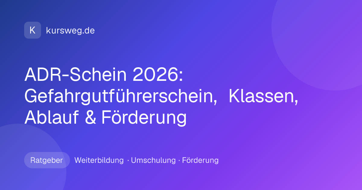 ADR-Schein 2026: Gefahrgutführerschein, Klassen, Ablauf & Förderung – Ratgeber von Kursweg zu Weiterbildung, Umschulung und Förderung