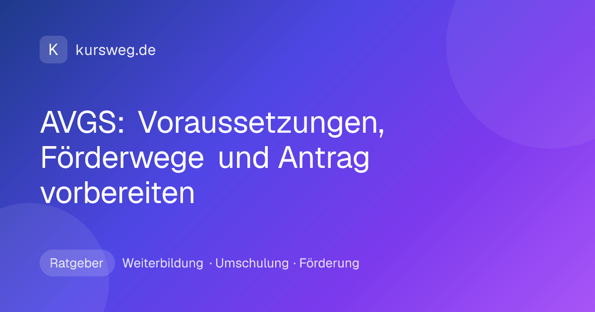 AVGS: Voraussetzungen, Förderwege und Antrag vorbereiten – Ratgeber von Kursweg zu Weiterbildung, Umschulung und Förderung