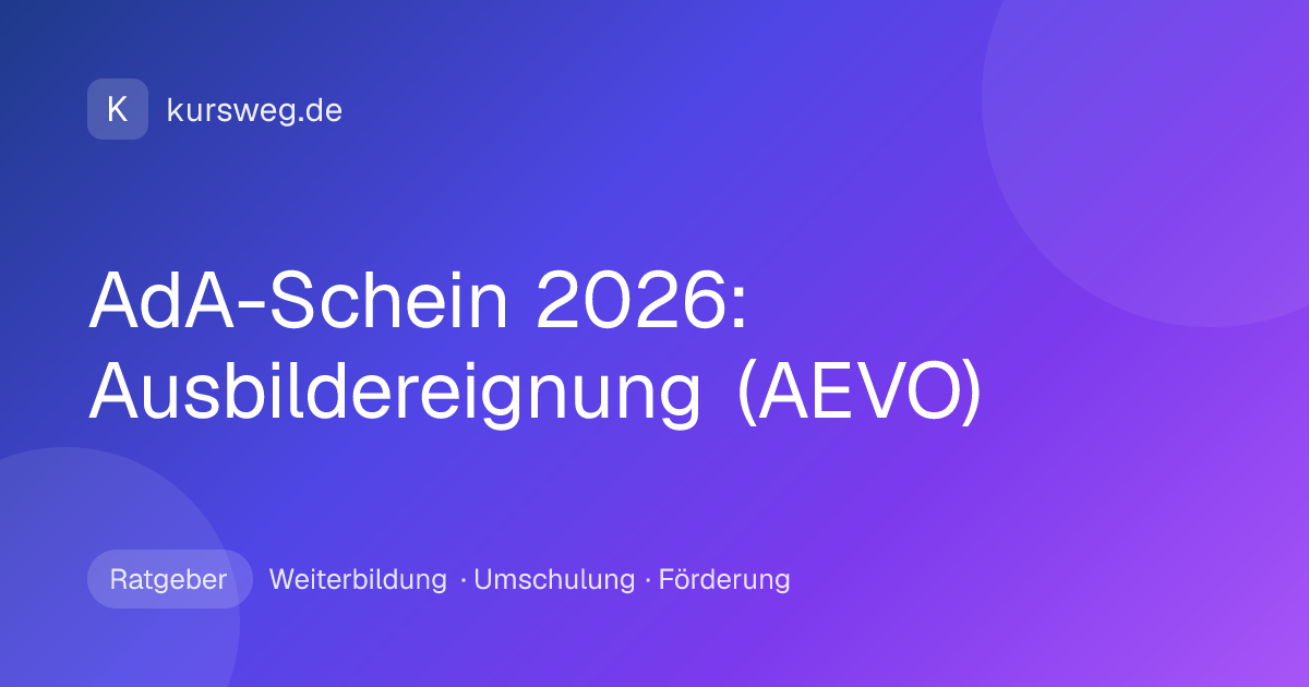 AdA-Schein 2026: Ausbildereignung (AEVO) – Ratgeber von Kursweg zu Weiterbildung, Umschulung und Förderung