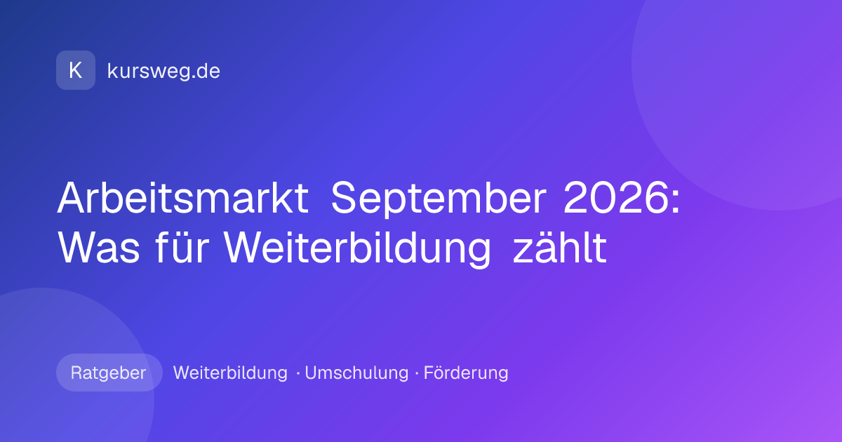Arbeitsmarkt September 2026: Was für Weiterbildung zählt – Ratgeber von Kursweg zu Weiterbildung, Umschulung und Förderung