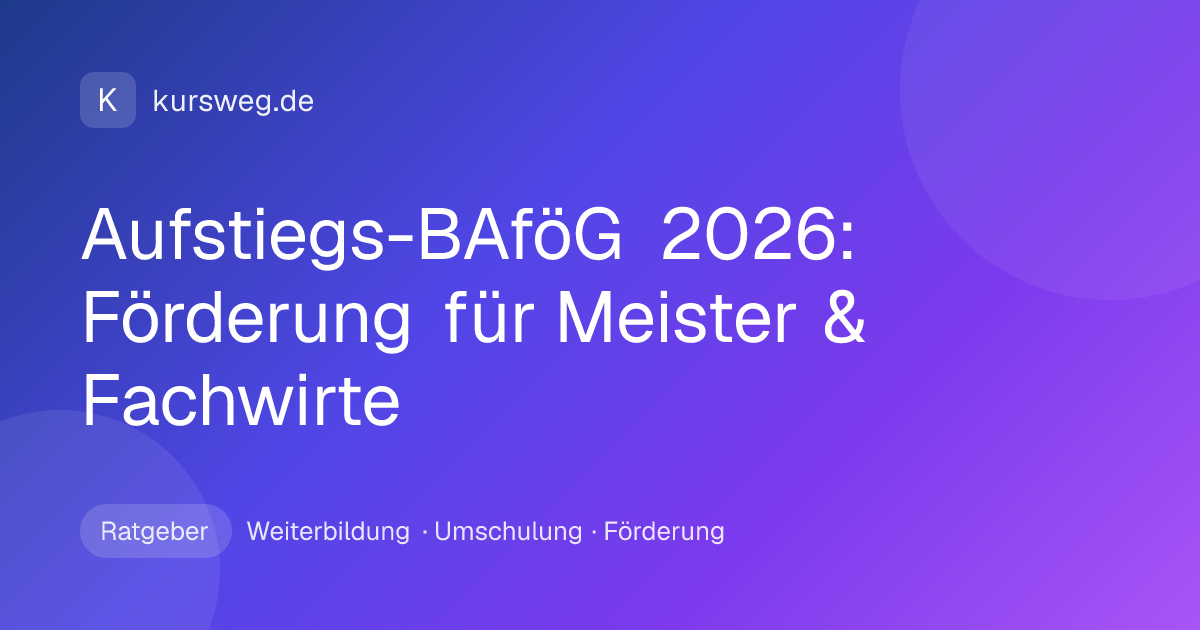 Aufstiegs-BAföG 2026: Förderung für Meister & Fachwirte – Ratgeber von Kursweg zu Weiterbildung, Umschulung und Förderung