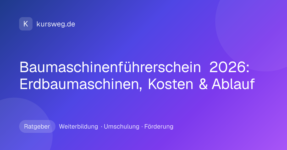 Baumaschinenführerschein 2026: Erdbaumaschinen, Kosten & Ablauf – Ratgeber von Kursweg zu Weiterbildung, Umschulung und Förderung