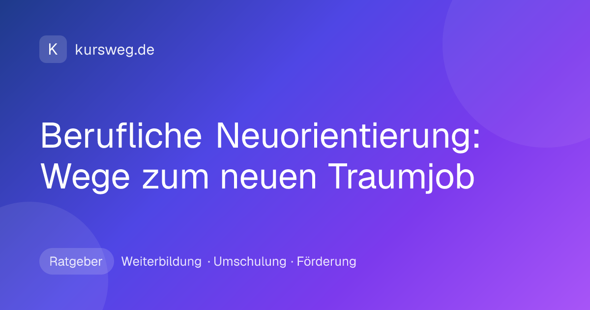 Berufliche Neuorientierung: Wege zum neuen Traumjob – Ratgeber von Kursweg zu Weiterbildung, Umschulung und Förderung