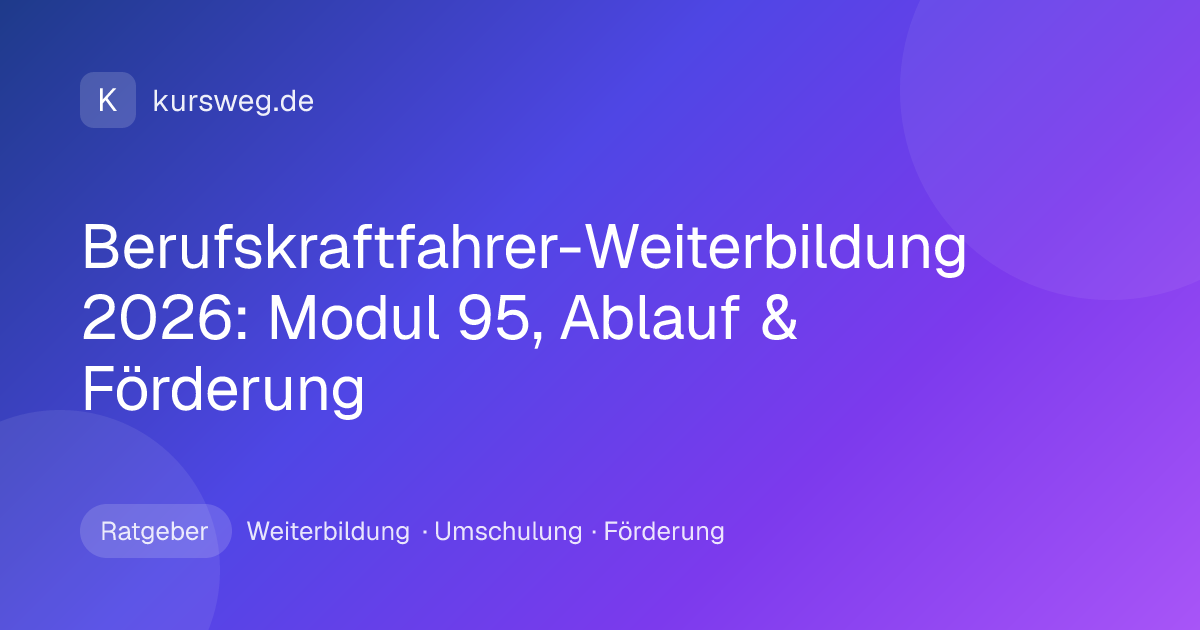 Berufskraftfahrer-Weiterbildung 2026: Modul 95, Ablauf & Förderung – Ratgeber von Kursweg zu Weiterbildung, Umschulung und Förderung