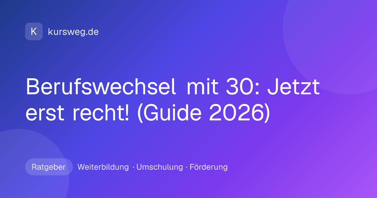 Berufswechsel mit 30: Jetzt erst recht! (Guide 2026) – Ratgeber von Kursweg zu Weiterbildung, Umschulung und Förderung