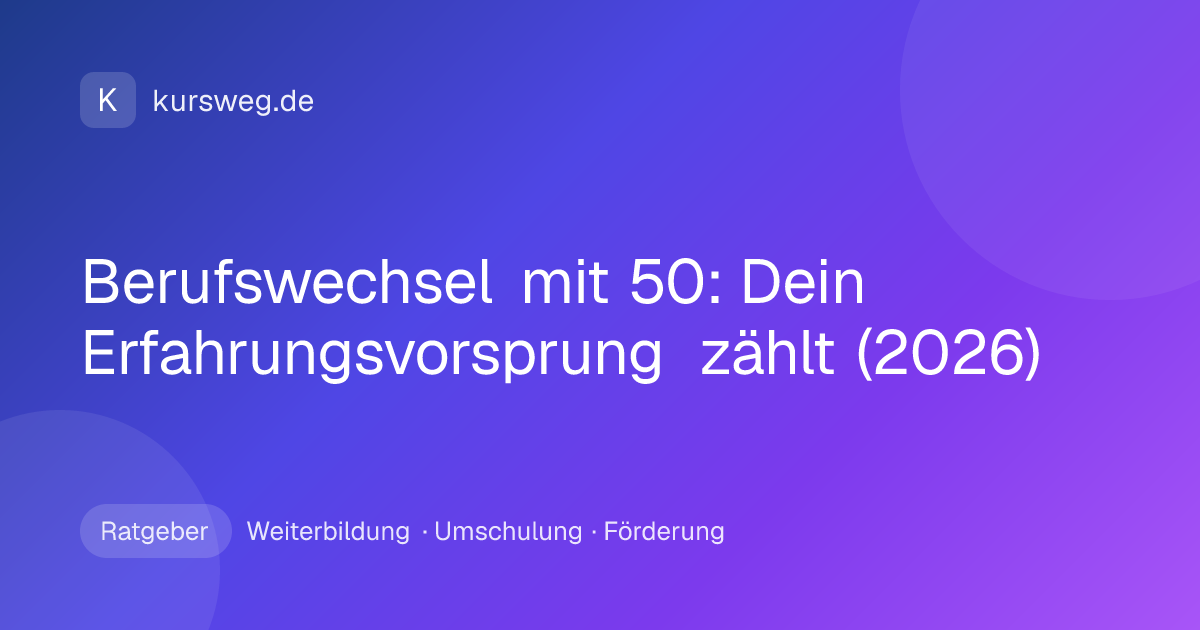Berufswechsel mit 50: Dein Erfahrungsvorsprung zählt (2026) – Ratgeber von Kursweg zu Weiterbildung, Umschulung und Förderung