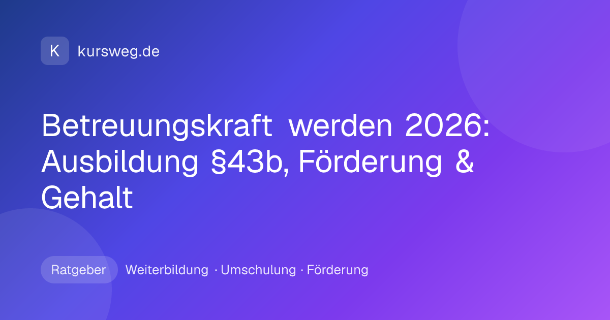 Betreuungskraft werden 2026: Ausbildung §43b, Förderung & Gehalt – Ratgeber von Kursweg zu Weiterbildung, Umschulung und Förderung
