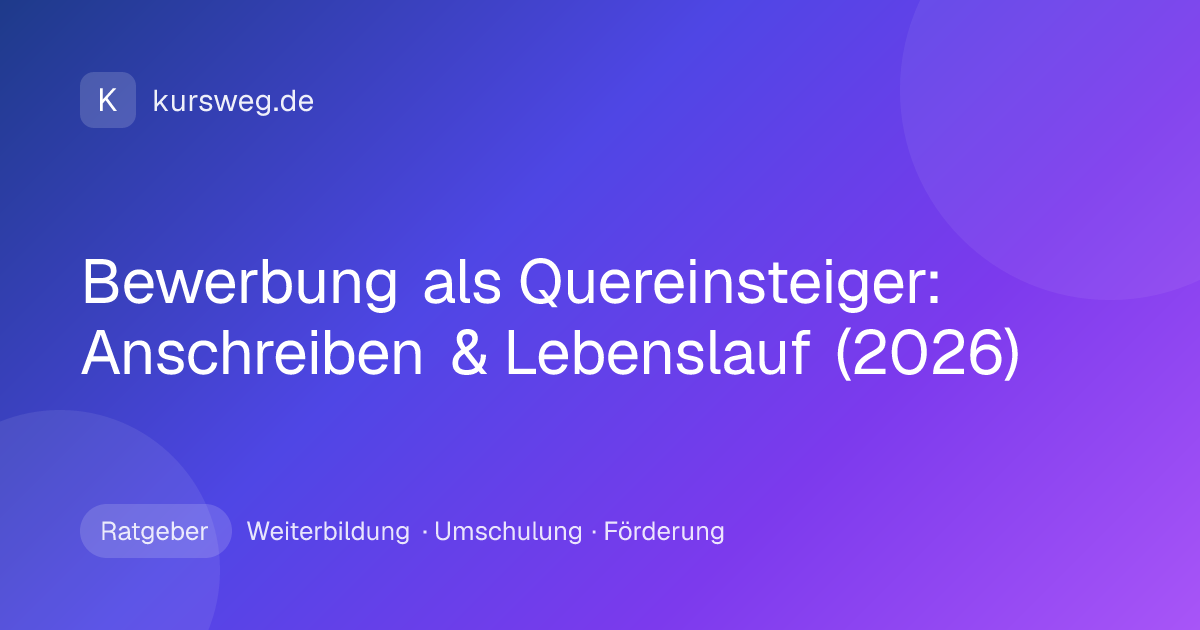 Bewerbung als Quereinsteiger: Anschreiben & Lebenslauf (2026) – Ratgeber von Kursweg zu Weiterbildung, Umschulung und Förderung