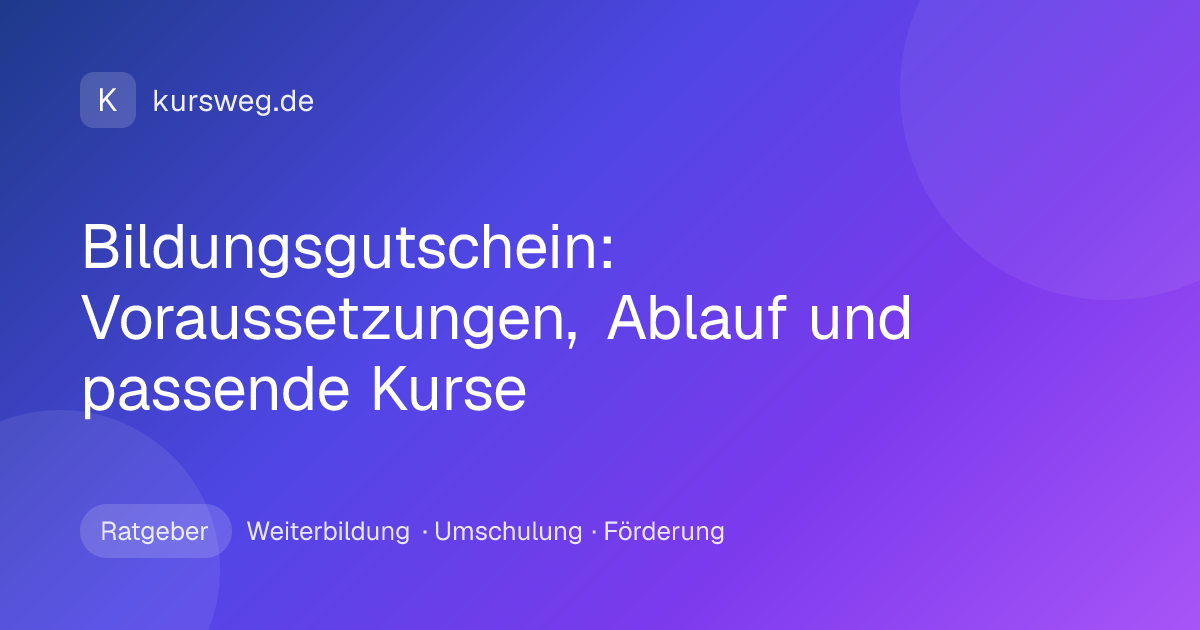 Bildungsgutschein: Voraussetzungen, Ablauf und passende Kurse – Ratgeber von Kursweg zu Weiterbildung, Umschulung und Förderung