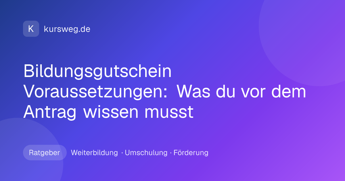 Bildungsgutschein Voraussetzungen: Was du vor dem Antrag wissen musst – Ratgeber von Kursweg zu Weiterbildung, Umschulung und Förderung
