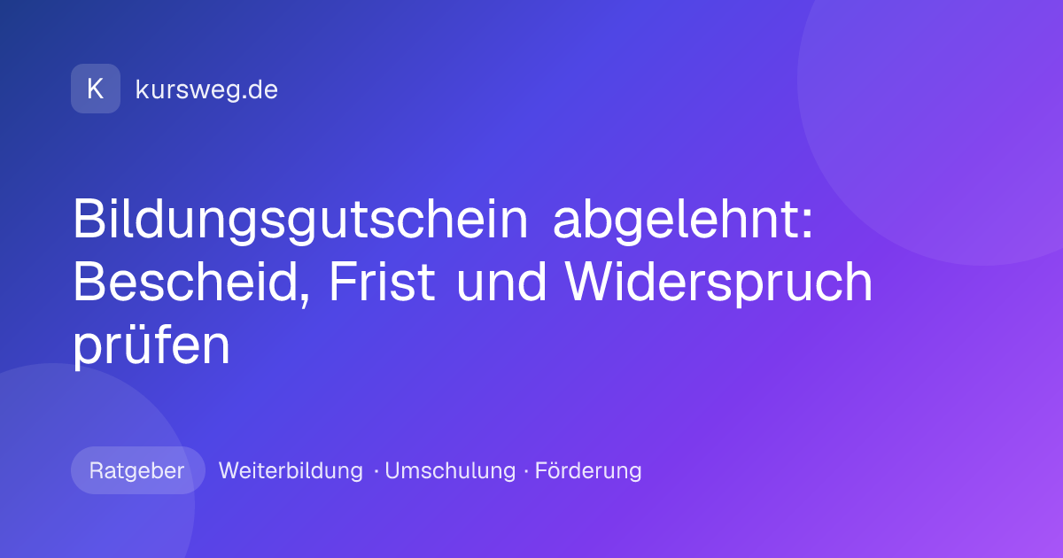 Bildungsgutschein abgelehnt: Bescheid, Frist und Widerspruch prüfen – Ratgeber von Kursweg zu Weiterbildung, Umschulung und Förderung