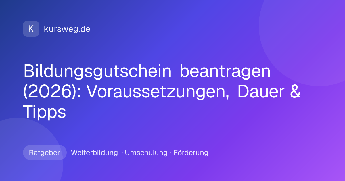 Bildungsgutschein beantragen (2026): Voraussetzungen, Dauer & Tipps – Ratgeber von Kursweg zu Weiterbildung, Umschulung und Förderung