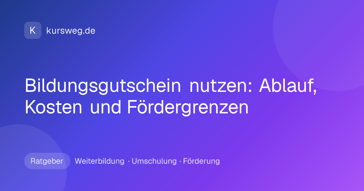 Bildungsgutschein nutzen: Ablauf, Kosten und Fördergrenzen – Ratgeber von Kursweg zu Weiterbildung, Umschulung und Förderung