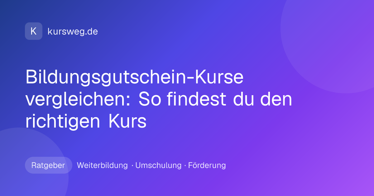 Bildungsgutschein-Kurse vergleichen: So findest du den richtigen Kurs – Ratgeber von Kursweg zu Weiterbildung, Umschulung und Förderung