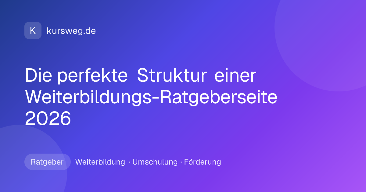 Die perfekte Struktur einer Weiterbildungs-Ratgeberseite 2026 – Ratgeber von Kursweg zu Weiterbildung, Umschulung und Förderung