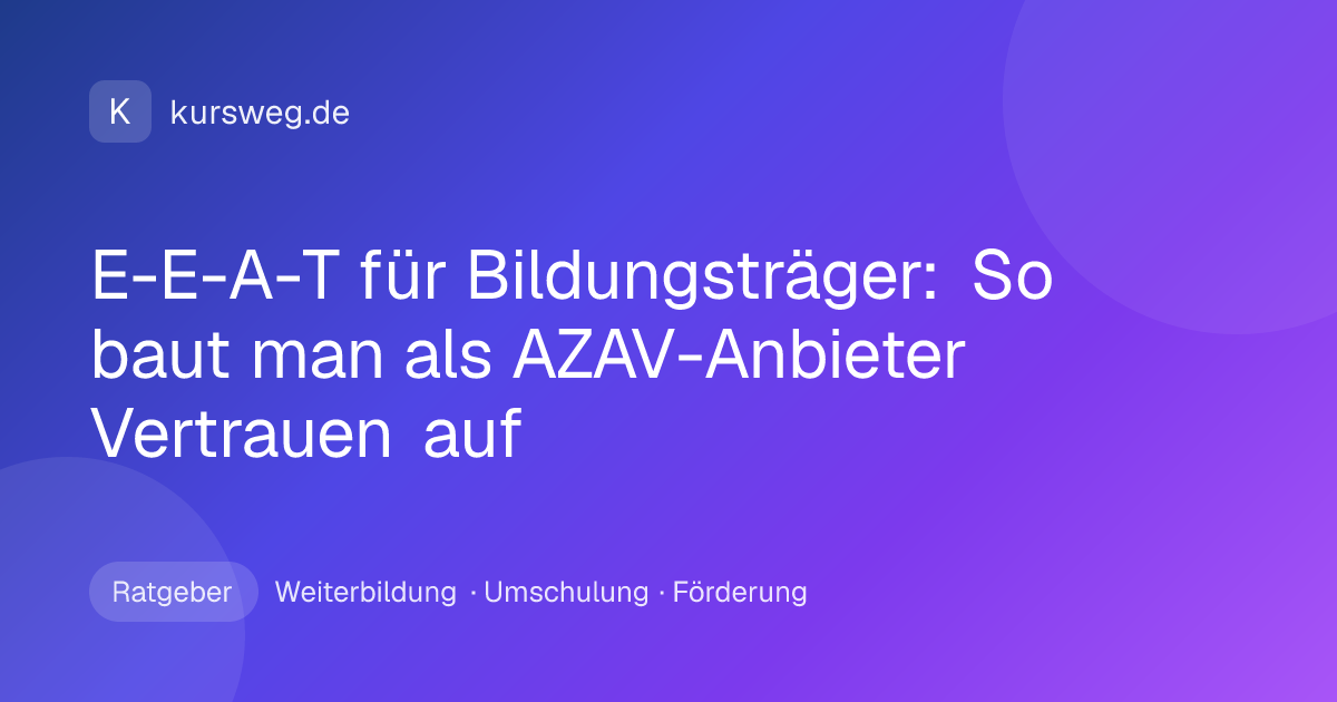 E-E-A-T für Bildungsträger: So baut man als AZAV-Anbieter Vertrauen auf – Ratgeber von Kursweg zu Weiterbildung, Umschulung und Förderung