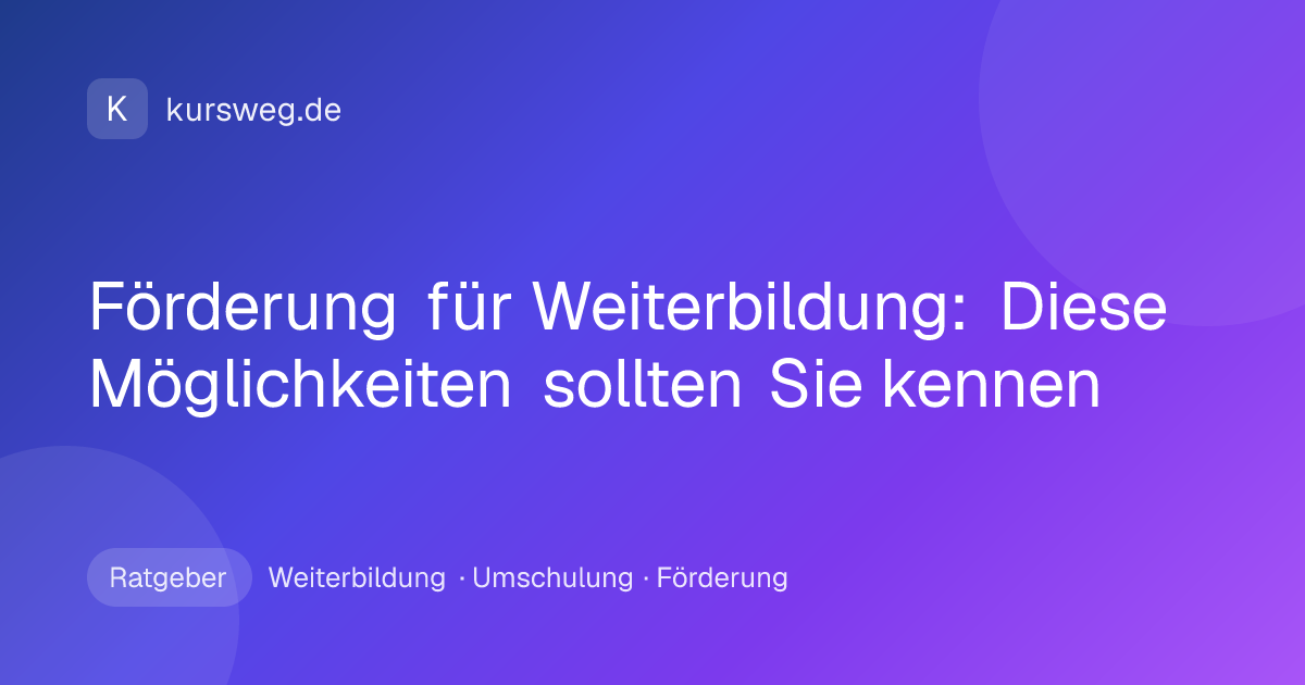 Förderung für Weiterbildung: Diese Möglichkeiten sollten Sie kennen – Ratgeber von Kursweg zu Weiterbildung, Umschulung und Förderung