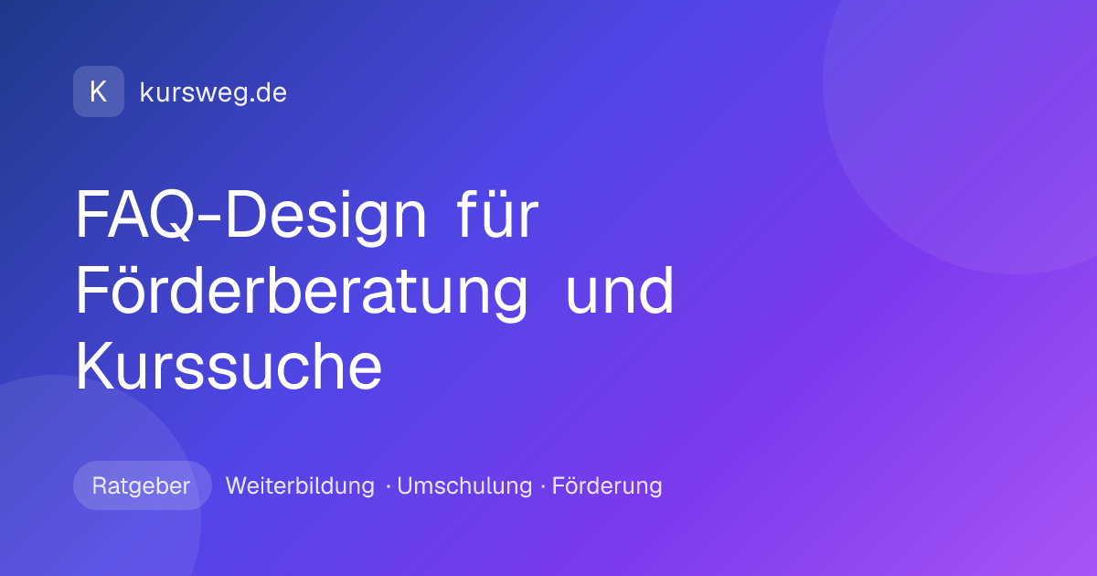 FAQ-Design für Förderberatung und Kurssuche – Ratgeber von Kursweg zu Weiterbildung, Umschulung und Förderung