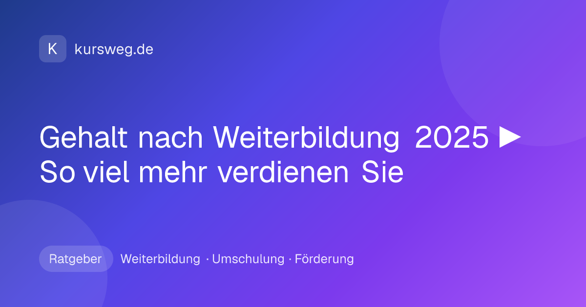 Gehalt nach Weiterbildung 2025 ▶ So viel mehr verdienen Sie – Ratgeber von Kursweg zu Weiterbildung, Umschulung und Förderung