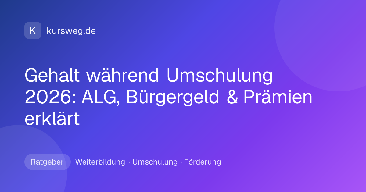 Gehalt während Umschulung 2026: ALG, Bürgergeld & Prämien erklärt – Ratgeber von Kursweg zu Weiterbildung, Umschulung und Förderung