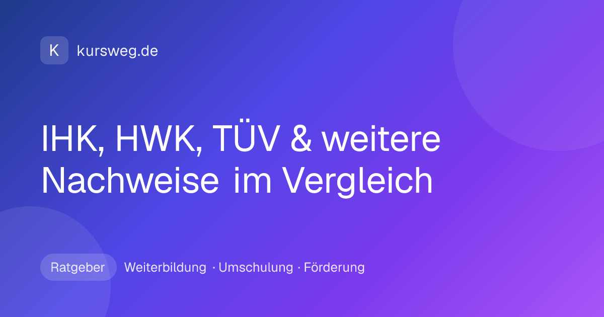 IHK, HWK, TÜV & weitere Nachweise im Vergleich – Ratgeber von Kursweg zu Weiterbildung, Umschulung und Förderung