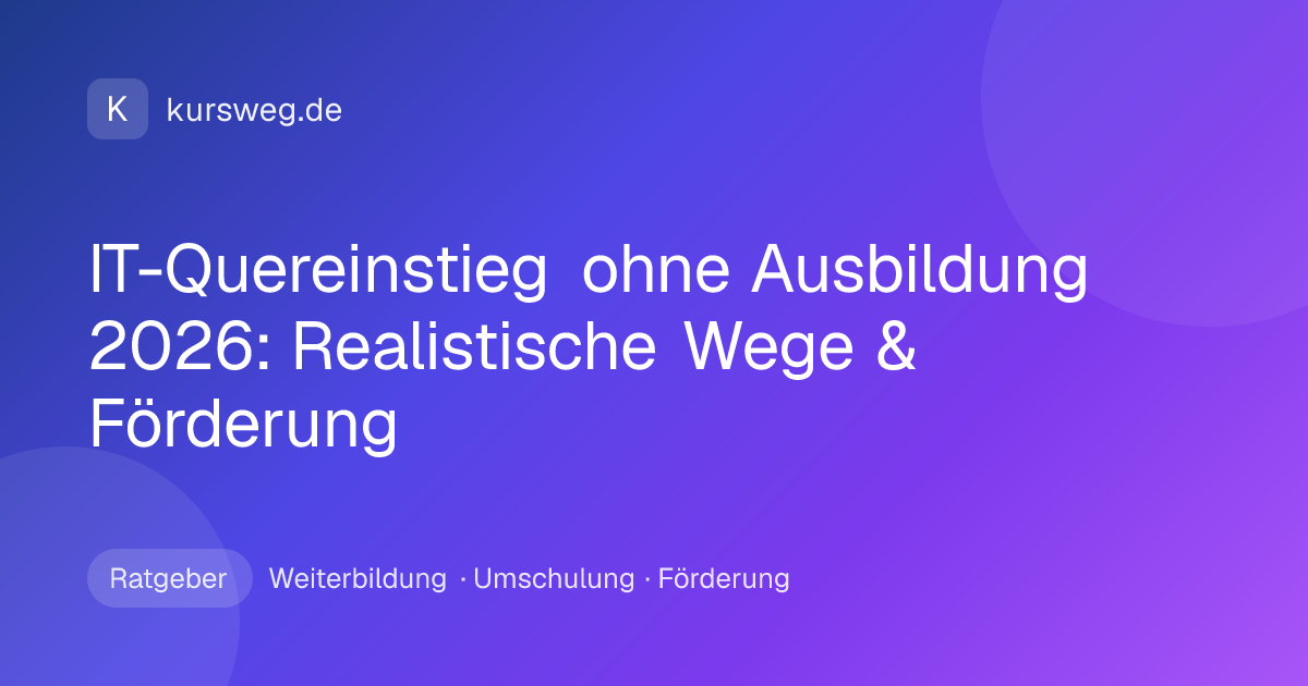 IT-Quereinstieg ohne Ausbildung 2026: Realistische Wege & Förderung – Ratgeber von Kursweg zu Weiterbildung, Umschulung und Förderung