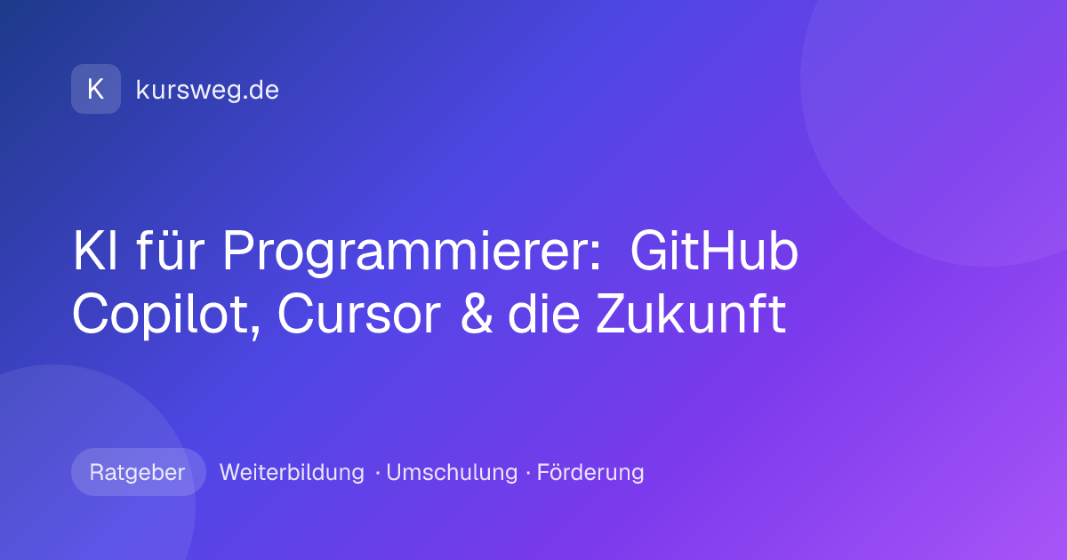 KI für Programmierer: GitHub Copilot, Cursor & die Zukunft – Ratgeber von Kursweg zu Weiterbildung, Umschulung und Förderung