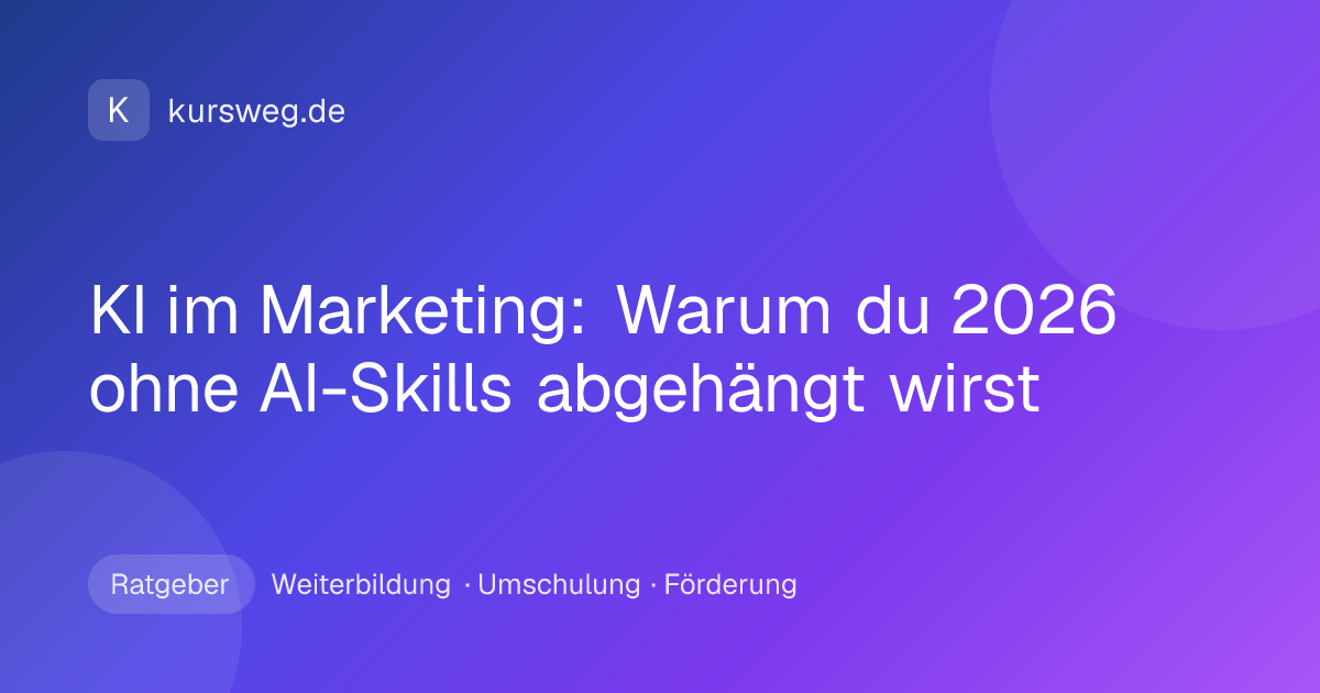 KI im Marketing: Warum du 2026 ohne AI-Skills abgehängt wirst – Ratgeber von Kursweg zu Weiterbildung, Umschulung und Förderung