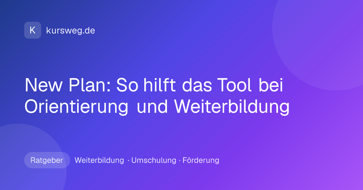 New Plan: So hilft das Tool bei Orientierung und Weiterbildung – Ratgeber von Kursweg zu Weiterbildung, Umschulung und Förderung
