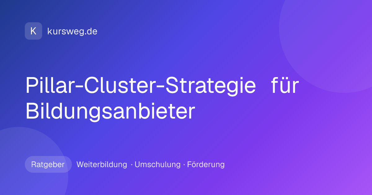 Pillar-Cluster-Strategie für Bildungsanbieter – Ratgeber von Kursweg zu Weiterbildung, Umschulung und Förderung