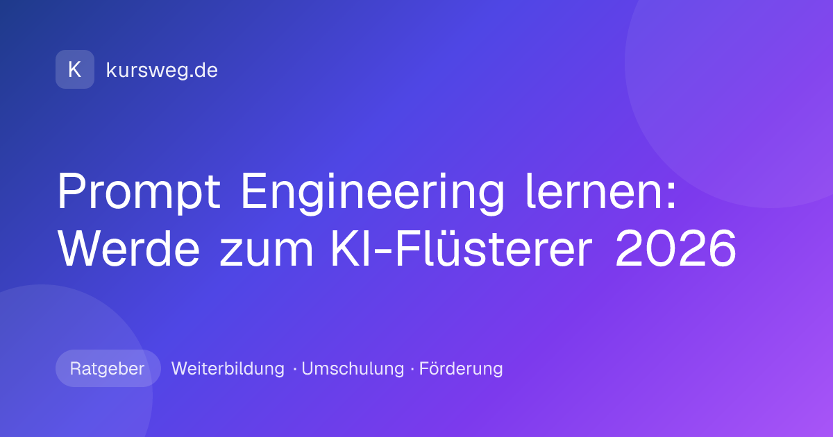Prompt Engineering lernen: Werde zum KI-Flüsterer 2026 – Ratgeber von Kursweg zu Weiterbildung, Umschulung und Förderung