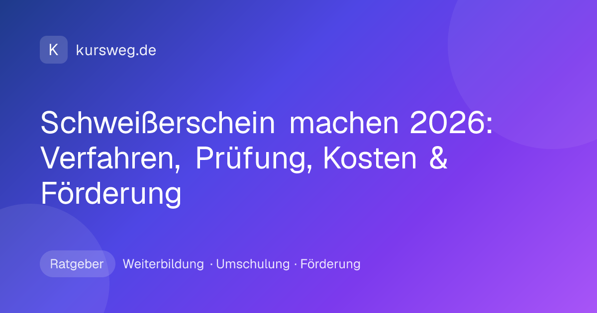 Schweißerschein machen 2026: Verfahren, Prüfung, Kosten & Förderung – Ratgeber von Kursweg zu Weiterbildung, Umschulung und Förderung