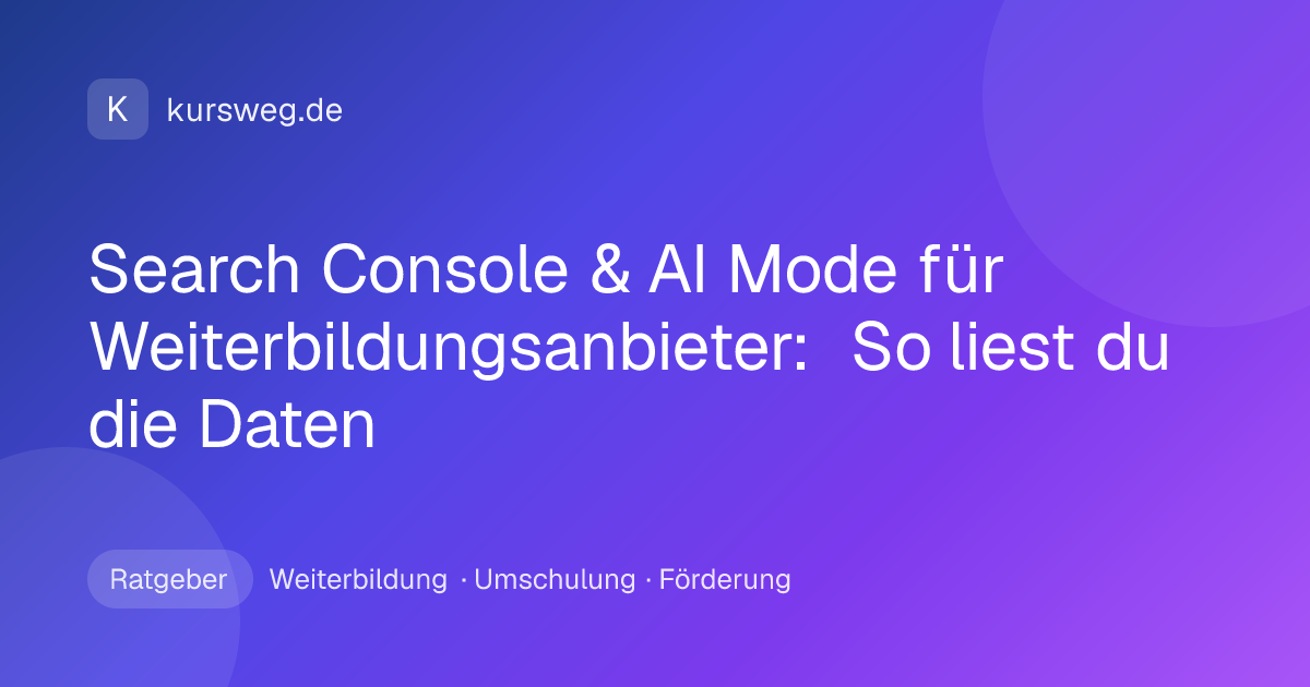 Search Console & AI Mode für Weiterbildungsanbieter: So liest du die Daten – Ratgeber von Kursweg zu Weiterbildung, Umschulung und Förderung