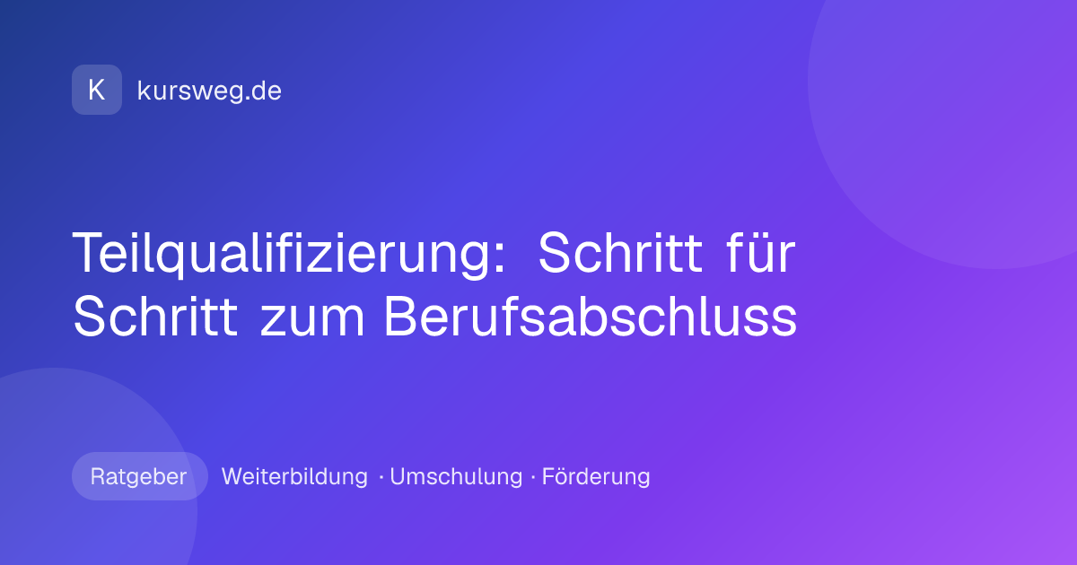 Teilqualifizierung: Schritt für Schritt zum Berufsabschluss – Ratgeber von Kursweg zu Weiterbildung, Umschulung und Förderung