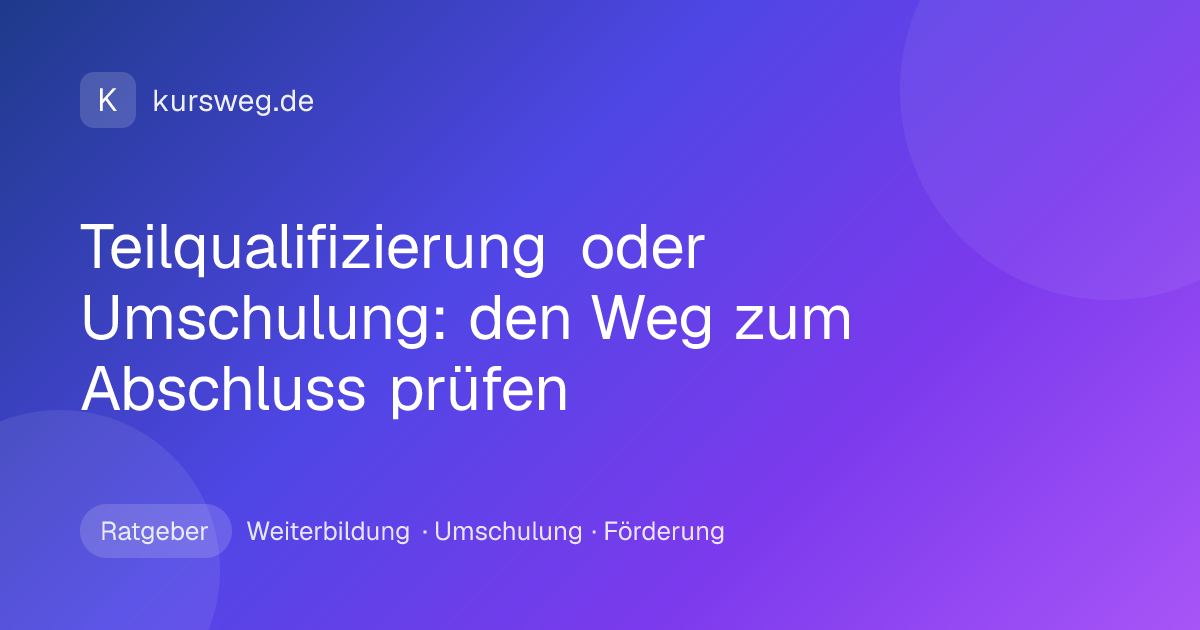 Teilqualifizierung oder Umschulung: den Weg zum Abschluss prüfen – Ratgeber von Kursweg zu Weiterbildung, Umschulung und Förderung