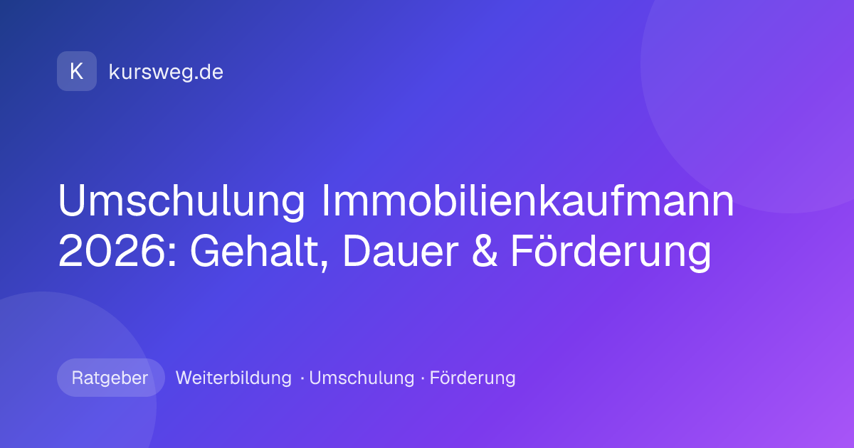 Umschulung Immobilienkaufmann 2026: Gehalt, Dauer & Förderung – Ratgeber von Kursweg zu Weiterbildung, Umschulung und Förderung