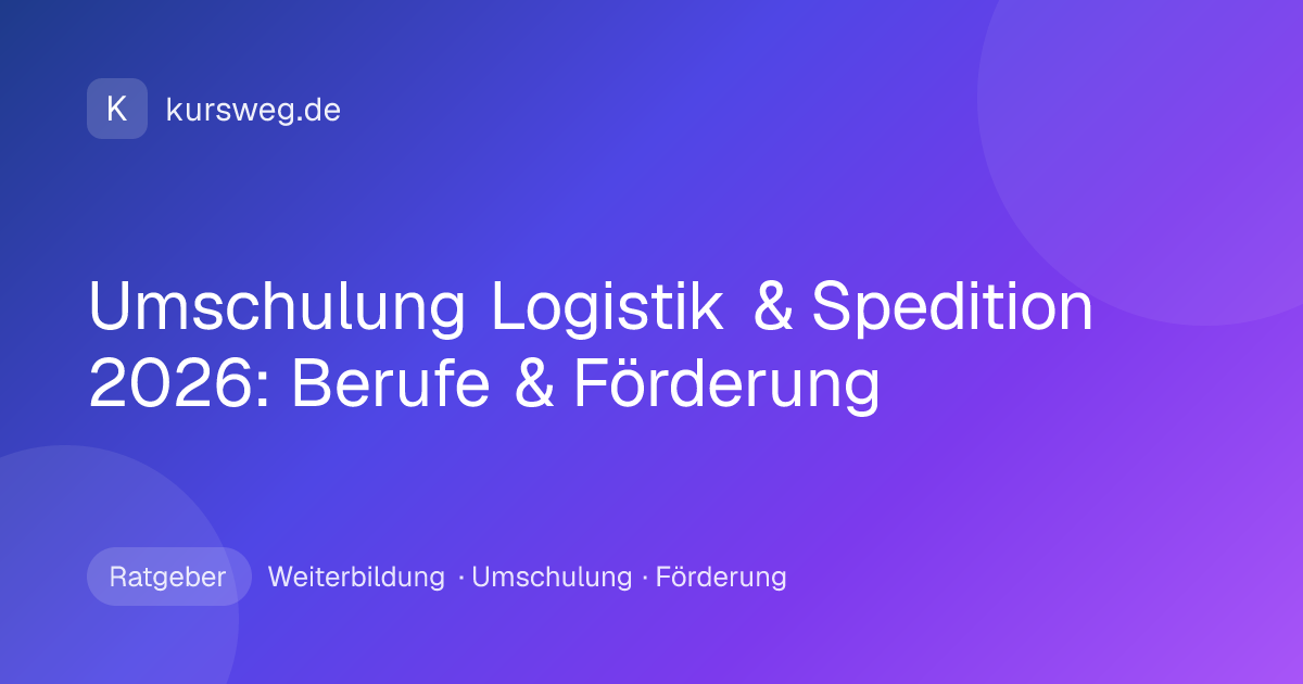 Umschulung Logistik & Spedition 2026: Berufe & Förderung – Ratgeber von Kursweg zu Weiterbildung, Umschulung und Förderung