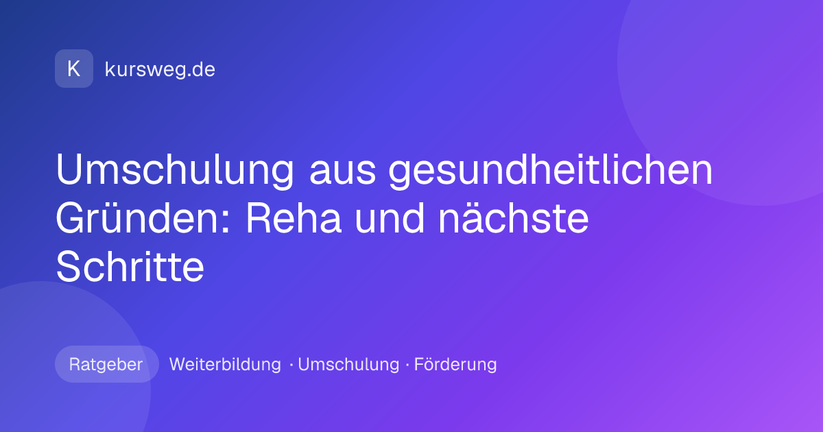 Umschulung aus gesundheitlichen Gründen: Reha und nächste Schritte – Ratgeber von Kursweg zu Weiterbildung, Umschulung und Förderung
