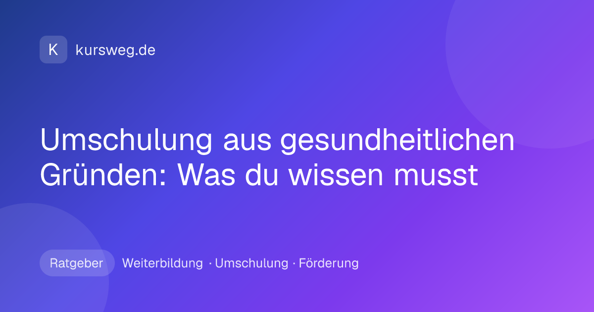 Umschulung aus gesundheitlichen Gründen: Was du wissen musst – Ratgeber von Kursweg zu Weiterbildung, Umschulung und Förderung