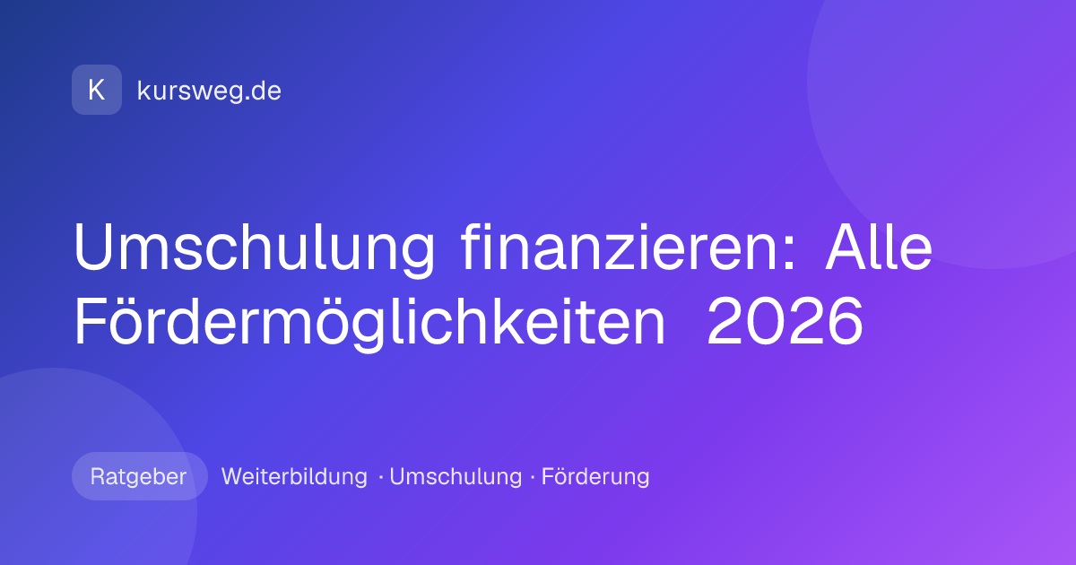 Umschulung finanzieren: Alle Fördermöglichkeiten 2026 – Ratgeber von Kursweg zu Weiterbildung, Umschulung und Förderung