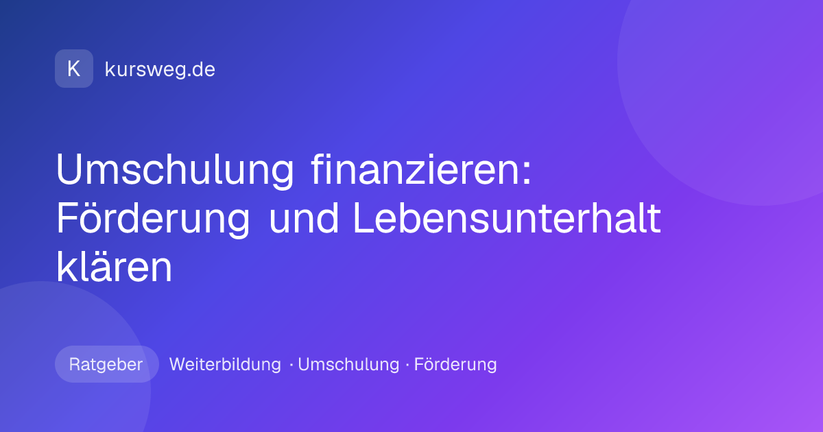 Umschulung finanzieren: Förderung und Lebensunterhalt klären – Ratgeber von Kursweg zu Weiterbildung, Umschulung und Förderung