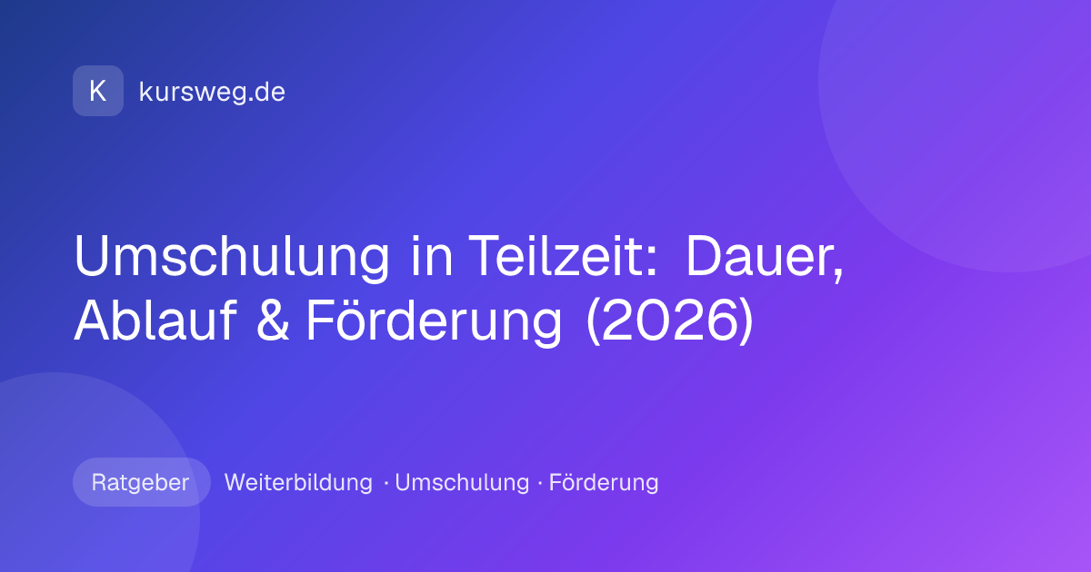 Umschulung in Teilzeit: Dauer, Ablauf & Förderung (2026) – Ratgeber von Kursweg zu Weiterbildung, Umschulung und Förderung
