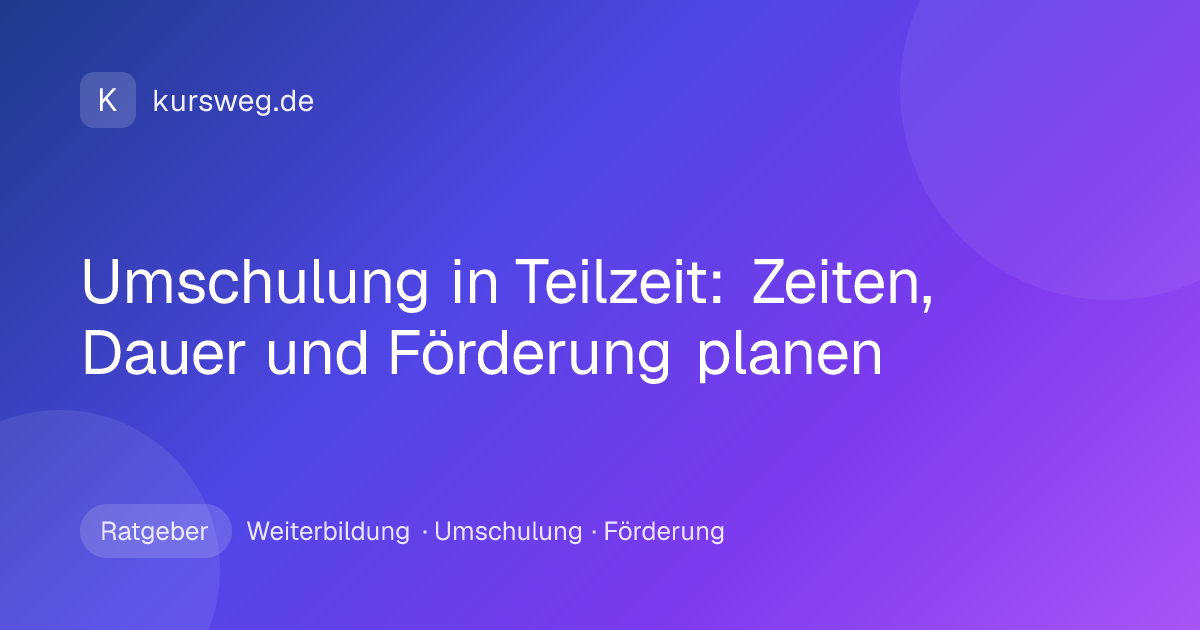 Umschulung in Teilzeit: Zeiten, Dauer und Förderung planen – Ratgeber von Kursweg zu Weiterbildung, Umschulung und Förderung