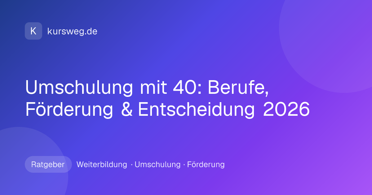 Umschulung mit 40: Berufe, Förderung & Entscheidung 2026 – Ratgeber von Kursweg zu Weiterbildung, Umschulung und Förderung