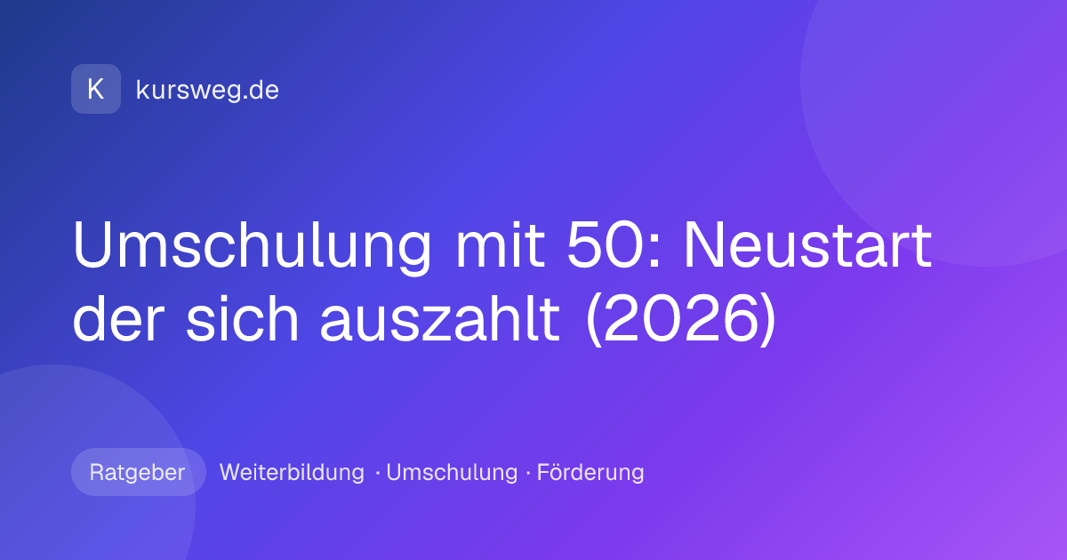 Umschulung mit 50: Neustart der sich auszahlt (2026) – Ratgeber von Kursweg zu Weiterbildung, Umschulung und Förderung