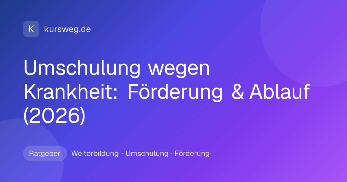 Umschulung wegen Krankheit: Förderung & Ablauf (2026) – Ratgeber von Kursweg zu Weiterbildung, Umschulung und Förderung