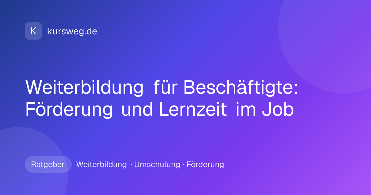 Weiterbildung für Beschäftigte: Förderung und Lernzeit im Job – Ratgeber von Kursweg zu Weiterbildung, Umschulung und Förderung