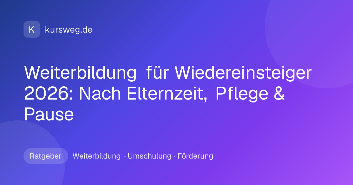 Weiterbildung für Wiedereinsteiger 2026: Nach Elternzeit, Pflege & Pause – Ratgeber von Kursweg zu Weiterbildung, Umschulung und Förderung