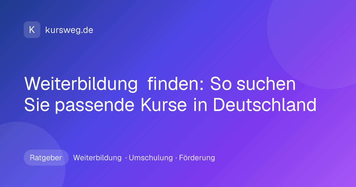 Weiterbildung finden: So suchen Sie passende Kurse in Deutschland – Ratgeber von Kursweg zu Weiterbildung, Umschulung und Förderung