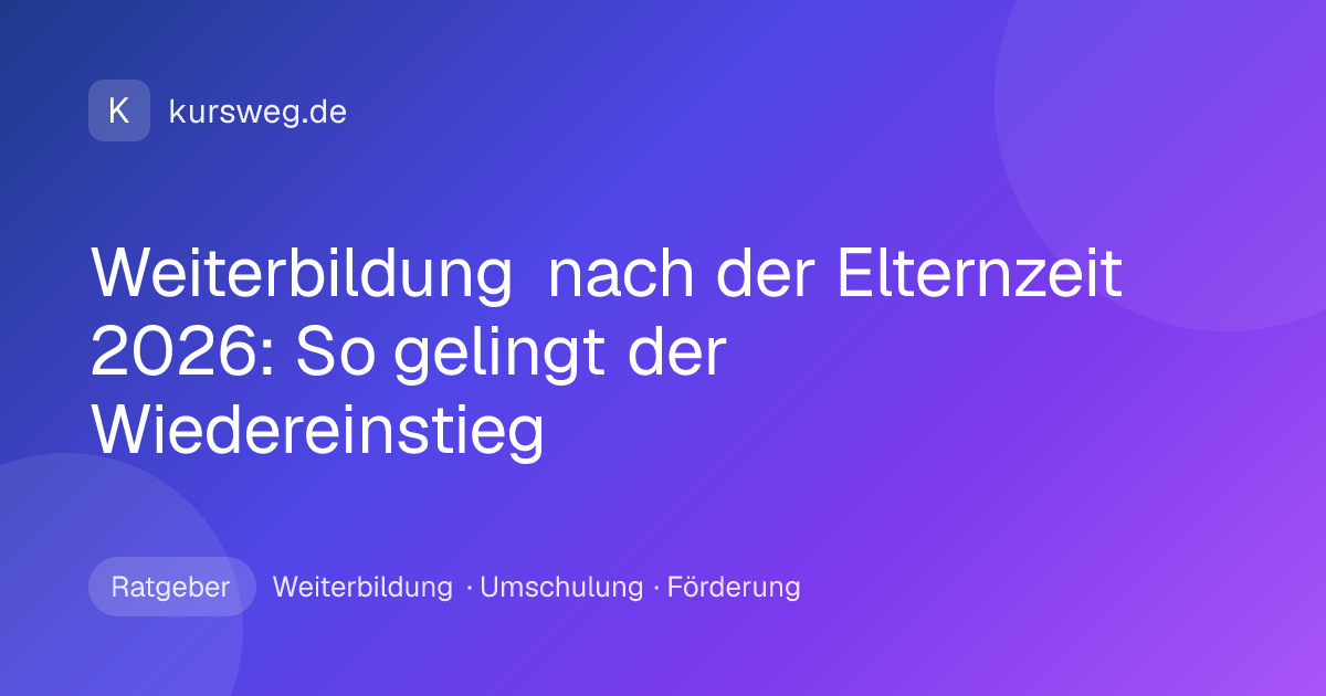 Weiterbildung nach der Elternzeit 2026: So gelingt der Wiedereinstieg – Ratgeber von Kursweg zu Weiterbildung, Umschulung und Förderung
